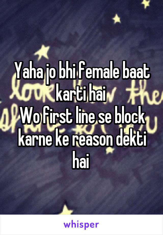 Yaha jo bhi female baat karti hai 
Wo first line se block karne ke reason dekti hai 