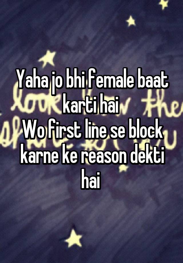 Yaha jo bhi female baat karti hai 
Wo first line se block karne ke reason dekti hai 