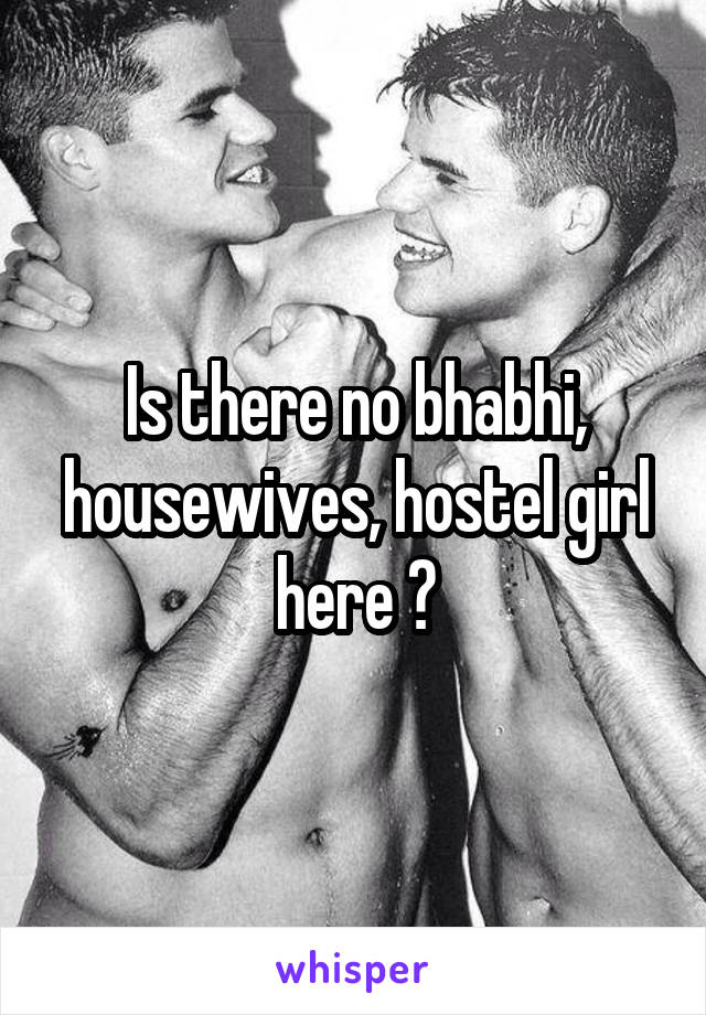 Is there no bhabhi, housewives, hostel girl here ?