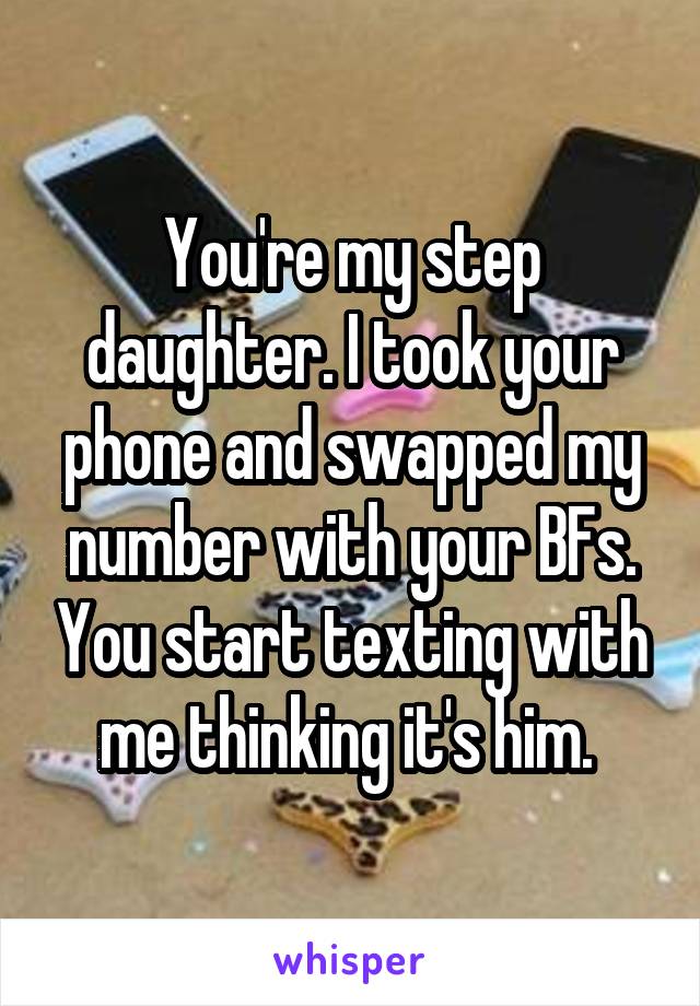 Youre My Step Daughter I Took Your Phone And Swapped My Number With