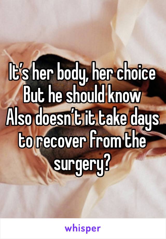 It’s her body, her choice
But he should know
Also doesn’t it take days to recover from the surgery?