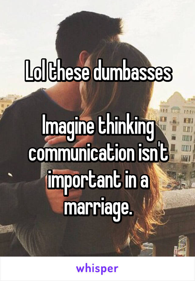 Lol these dumbasses

Imagine thinking communication isn't important in a marriage.