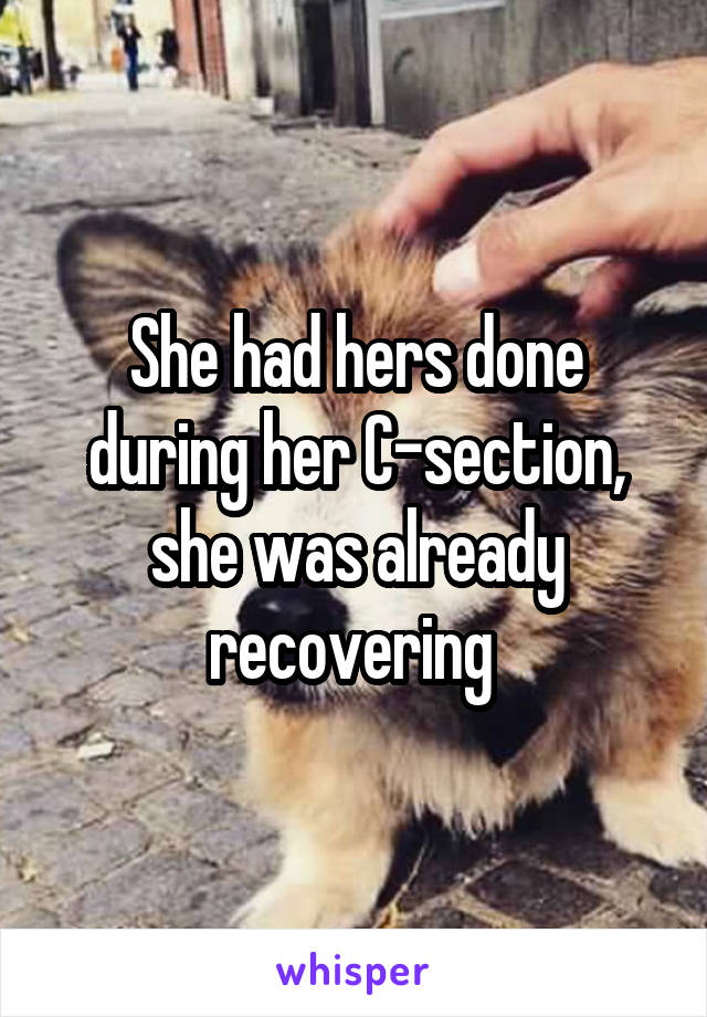 She had hers done during her C-section, she was already recovering 