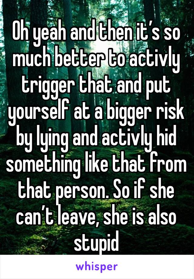 Oh yeah and then it’s so much better to activly trigger that and put yourself at a bigger risk by lying and activly hid something like that from that person. So if she can’t leave, she is also stupid 