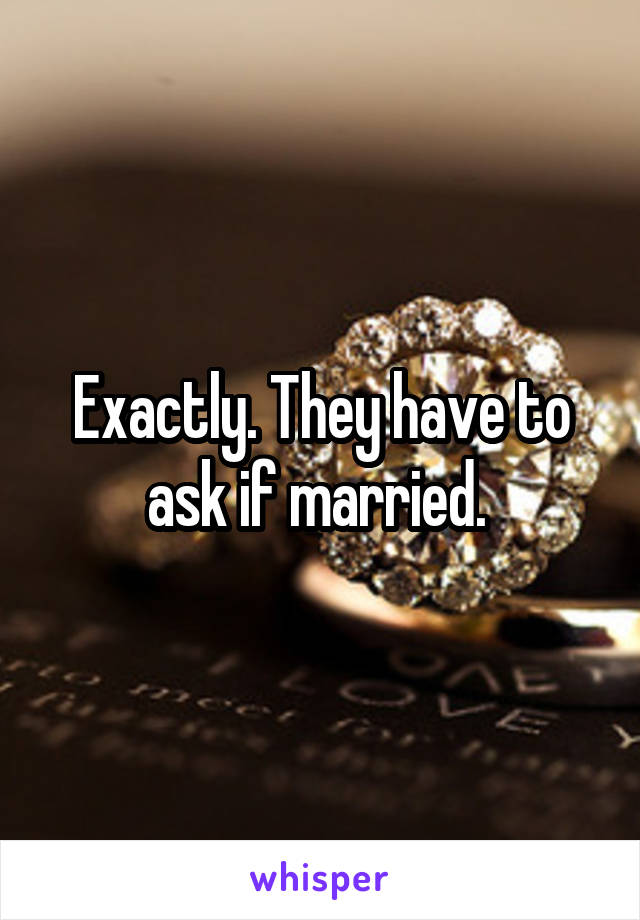 Exactly. They have to ask if married. 