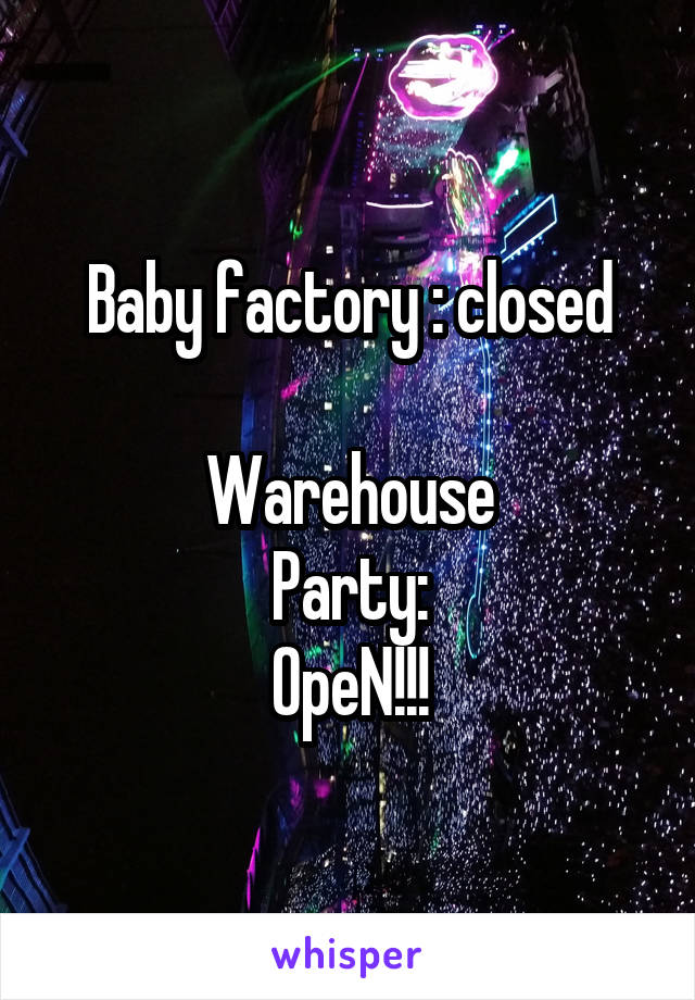 Baby factory : closed

Warehouse
Party:
OpeN!!!