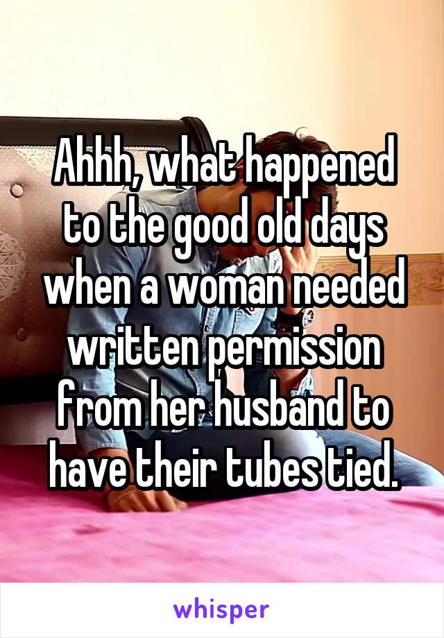 Ahhh, what happened to the good old days when a woman needed written permission from her husband to have their tubes tied.