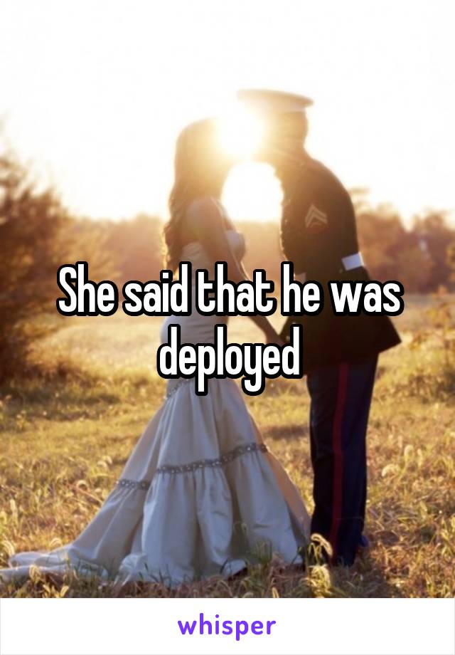 She said that he was deployed