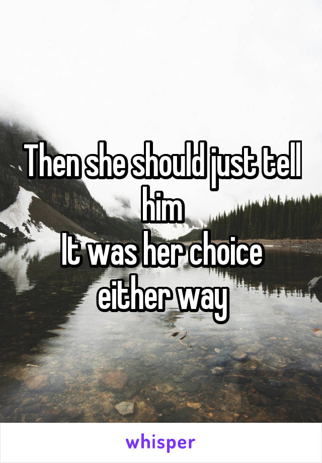 Then she should just tell him
It was her choice either way