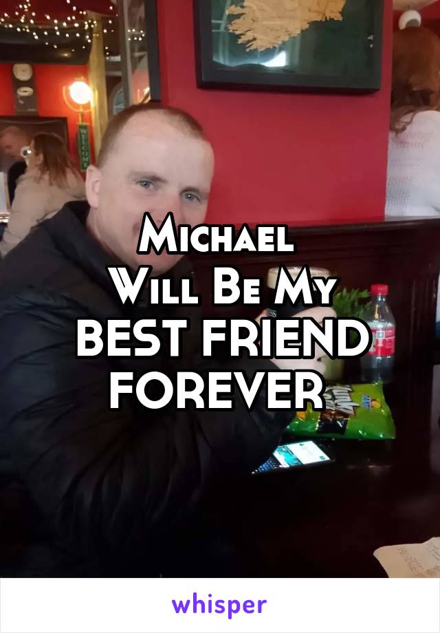 
Michael 
Will Be My
BEST FRIEND FOREVER 