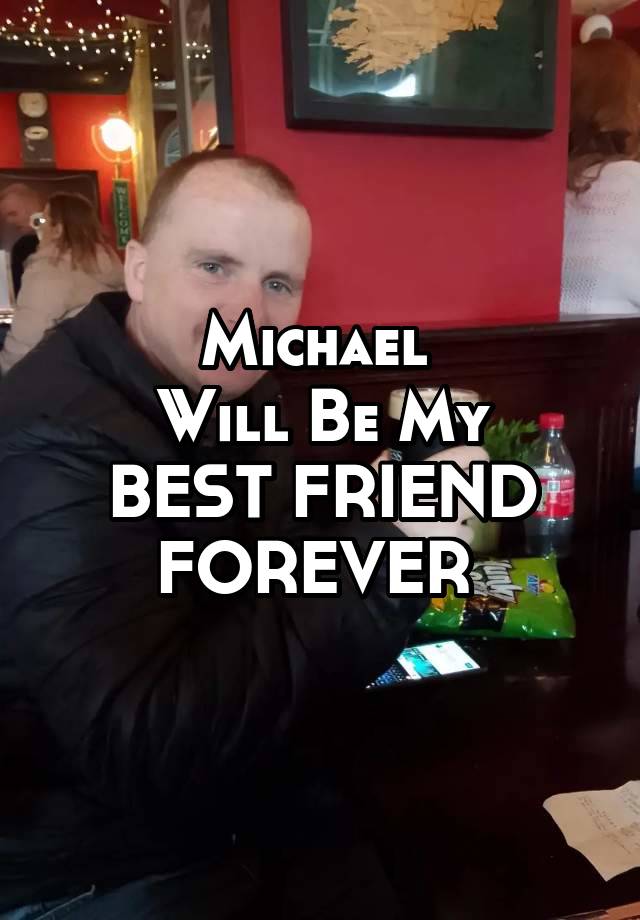 
Michael 
Will Be My
BEST FRIEND FOREVER 