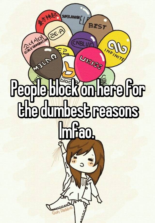 People block on here for the dumbest reasons lmfao. 