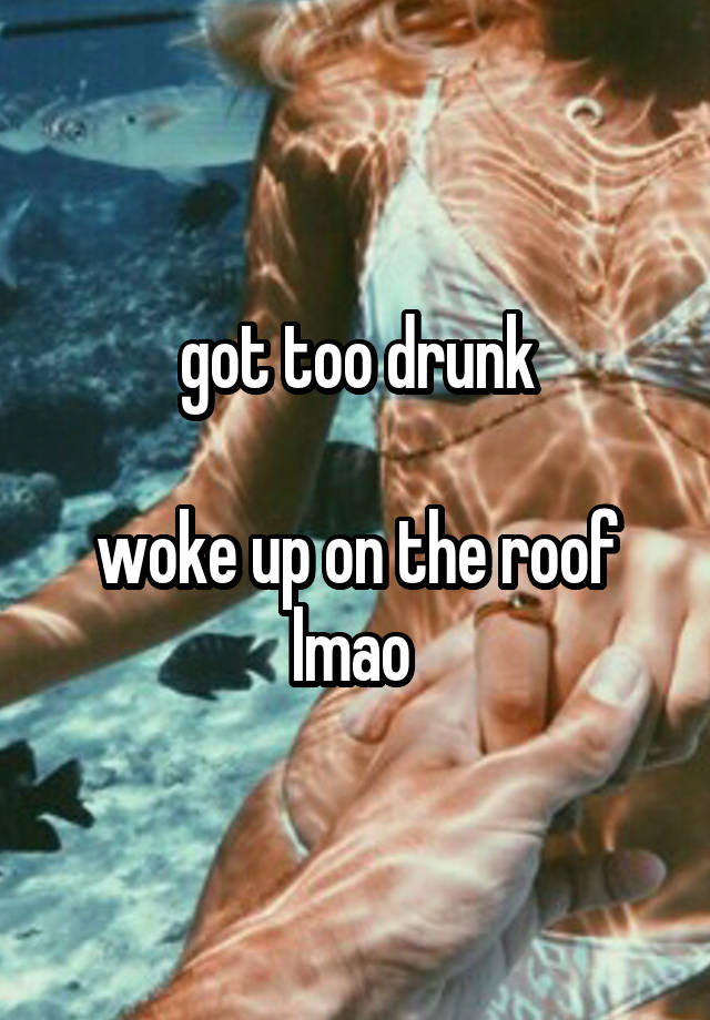 got too drunk

woke up on the roof lmao 