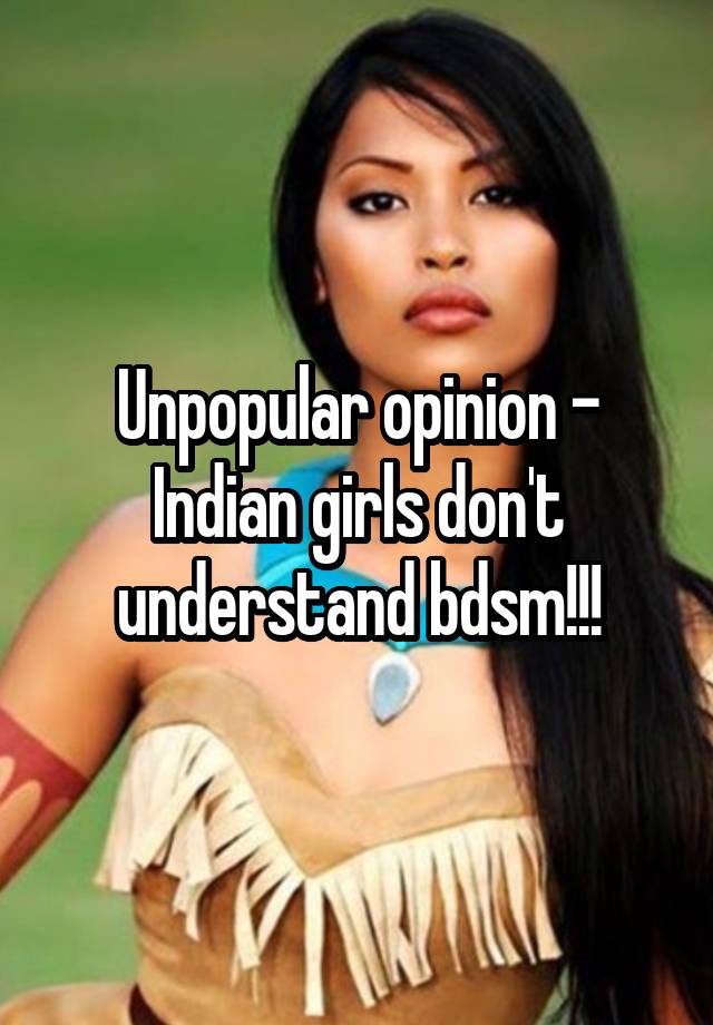 Unpopular opinion - Indian girls don't understand bdsm!!!