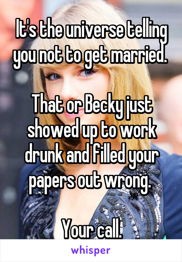 It's the universe telling you not to get married. 

That or Becky just showed up to work drunk and filled your papers out wrong. 

Your call.