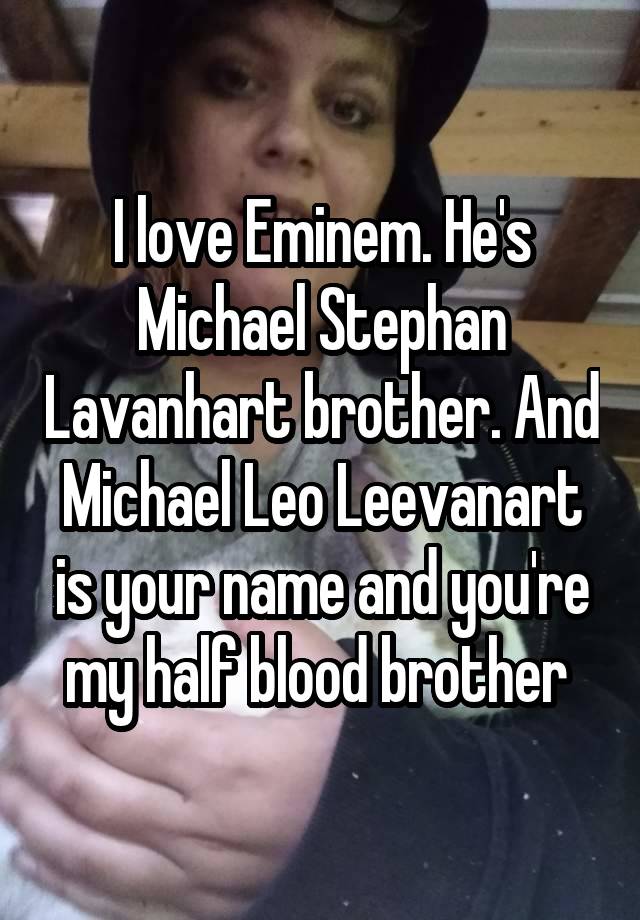 I love Eminem. He's Michael Stephan Lavanhart brother. And Michael Leo Leevanart is your name and you're my half blood brother 