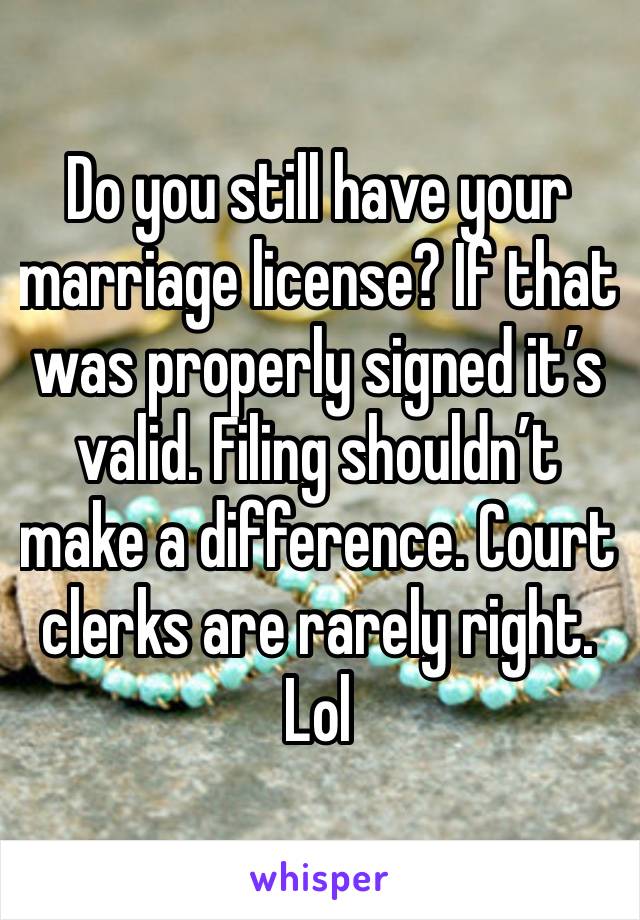 Do you still have your marriage license? If that was properly signed it’s valid. Filing shouldn’t make a difference. Court clerks are rarely right. Lol 
