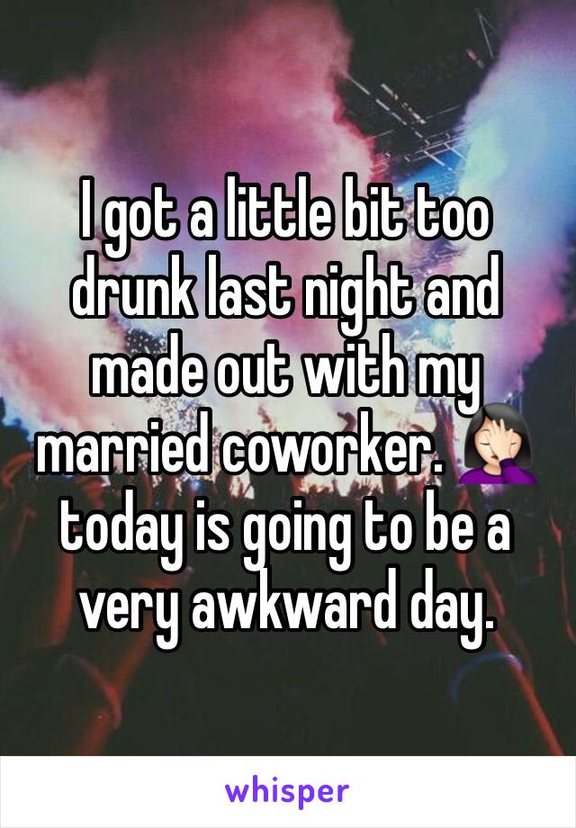 I got a little bit too drunk last night and made out with my married coworker. 🤦🏻‍♀️ today is going to be a very awkward day. 