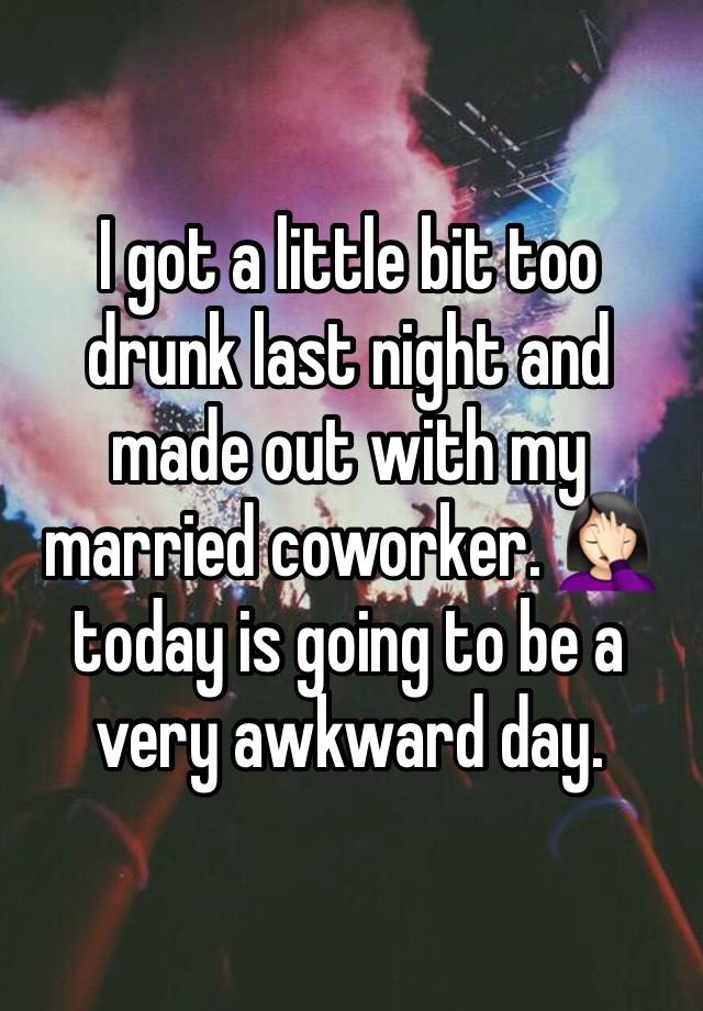 I got a little bit too drunk last night and made out with my married coworker. 🤦🏻‍♀️ today is going to be a very awkward day. 