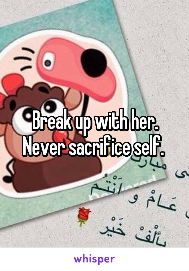 Break up with her. Never sacrifice self. 