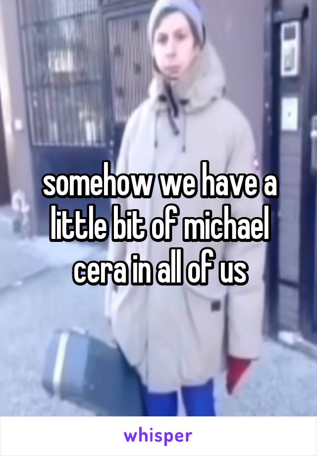 somehow we have a little bit of michael cera in all of us