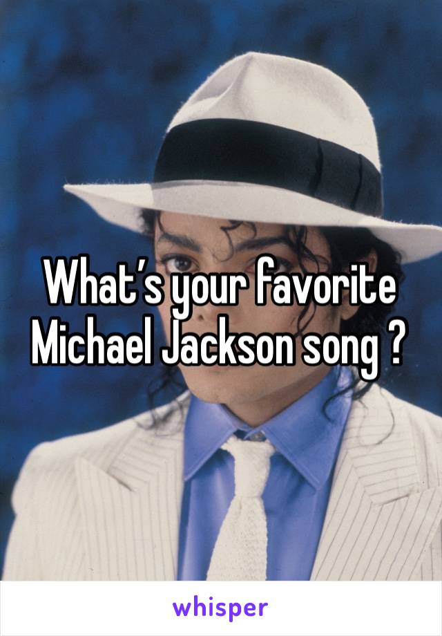 What’s your favorite Michael Jackson song ? 