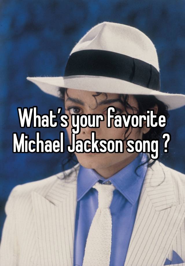 What’s your favorite Michael Jackson song ? 