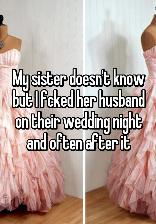 My sister doesn't know but I fcked her husband on their wedding night and often after it