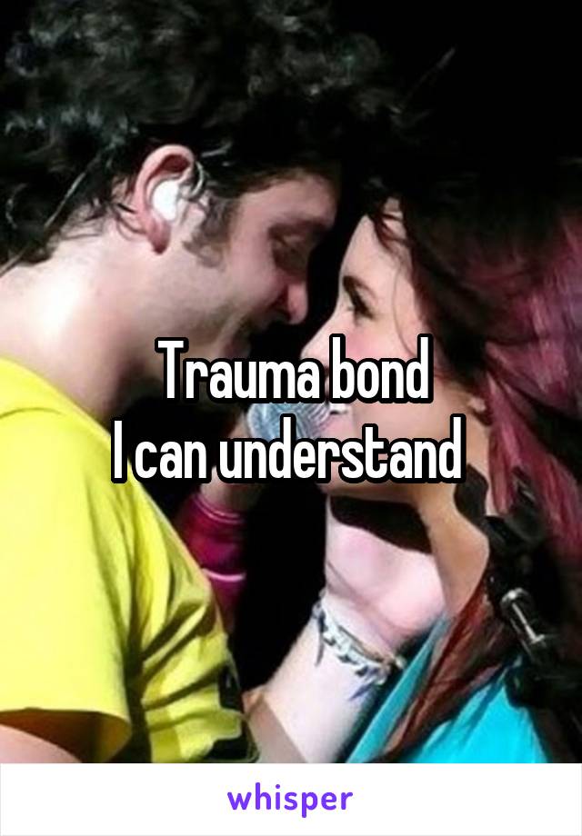 Trauma bond
I can understand 