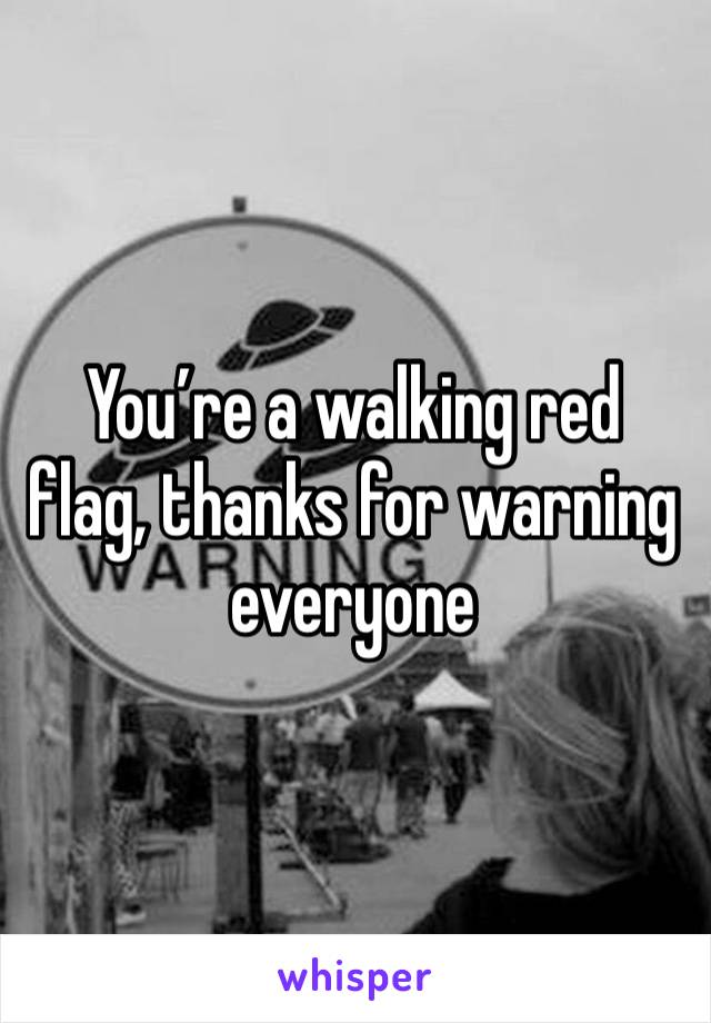 You’re a walking red flag, thanks for warning everyone 