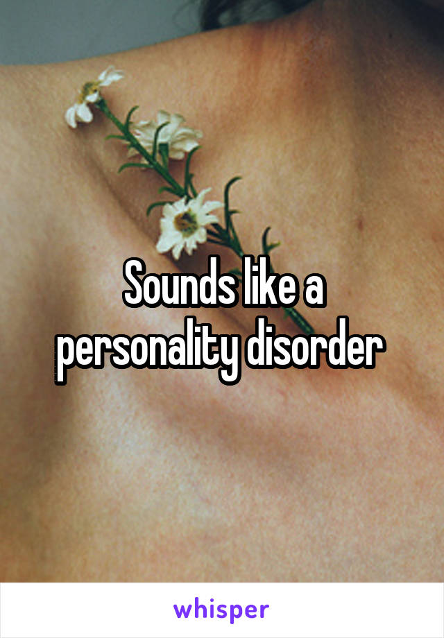 Sounds like a personality disorder 