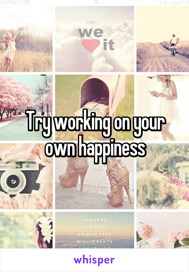 Try working on your own happiness