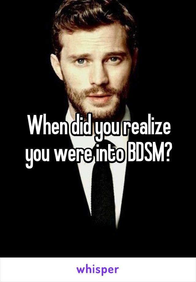 When did you realize you were into BDSM?