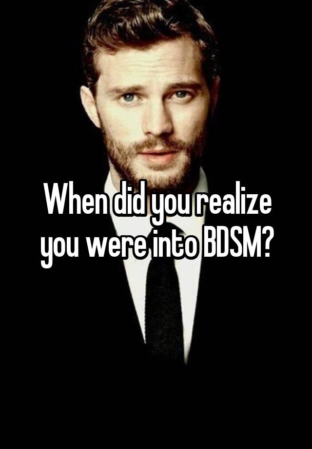 When did you realize you were into BDSM?