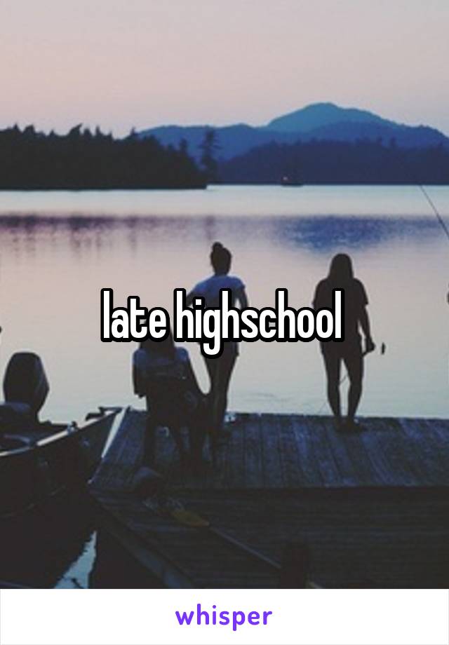 late highschool 