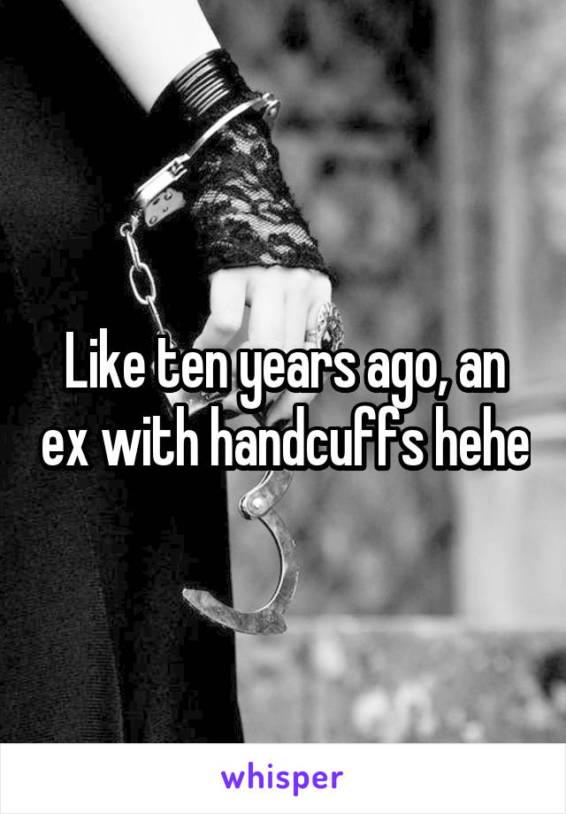 Like ten years ago, an ex with handcuffs hehe