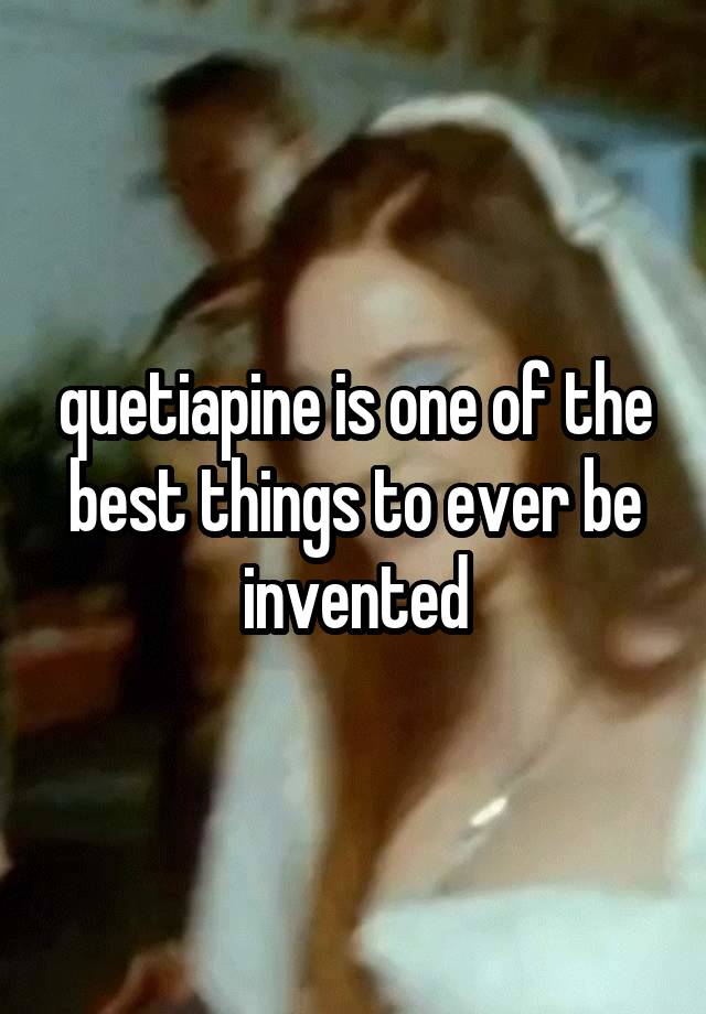 quetiapine is one of the best things to ever be invented