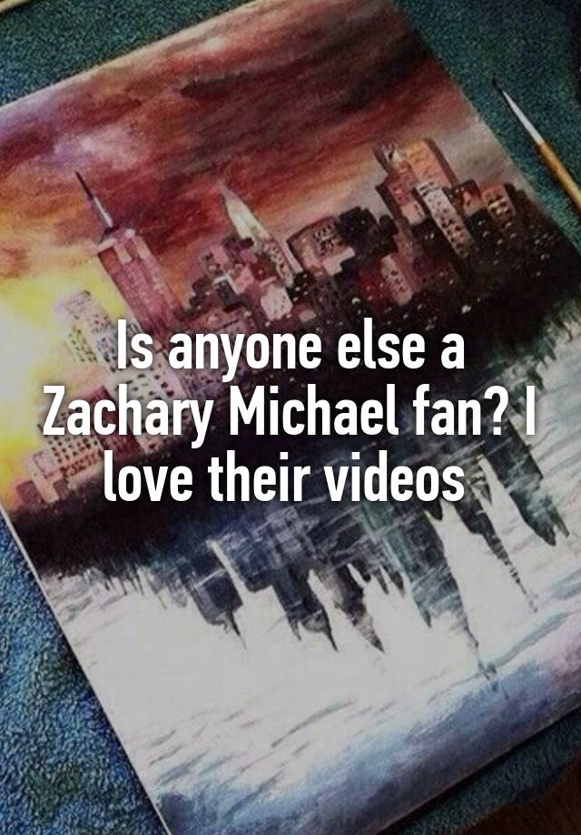 Is anyone else a Zachary Michael fan? I love their videos 