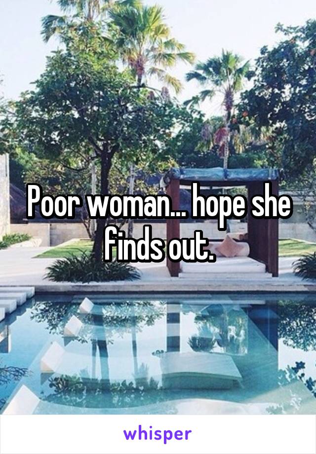 Poor woman... hope she finds out.