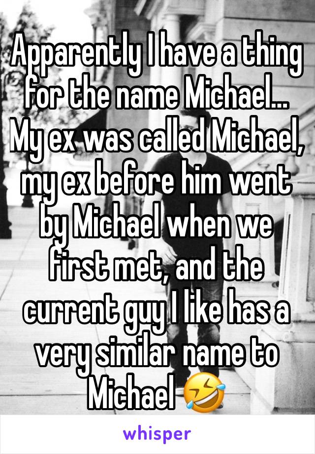 Apparently I have a thing for the name Michael…
My ex was called Michael, my ex before him went by Michael when we first met, and the current guy I like has a very similar name to Michael 🤣