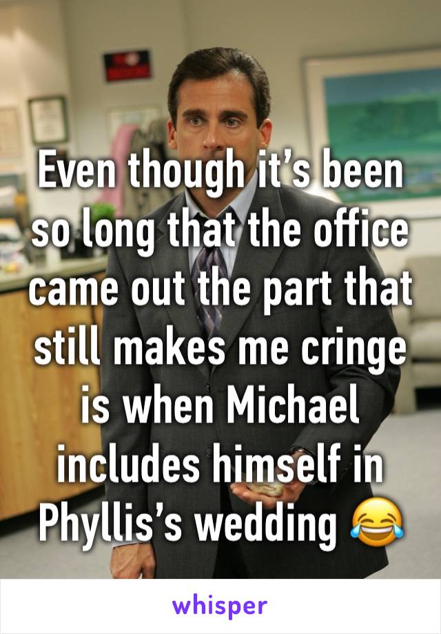 Even though it’s been so long that the office came out the part that still makes me cringe is when Michael includes himself in Phyllis’s wedding 😂😂😂😂