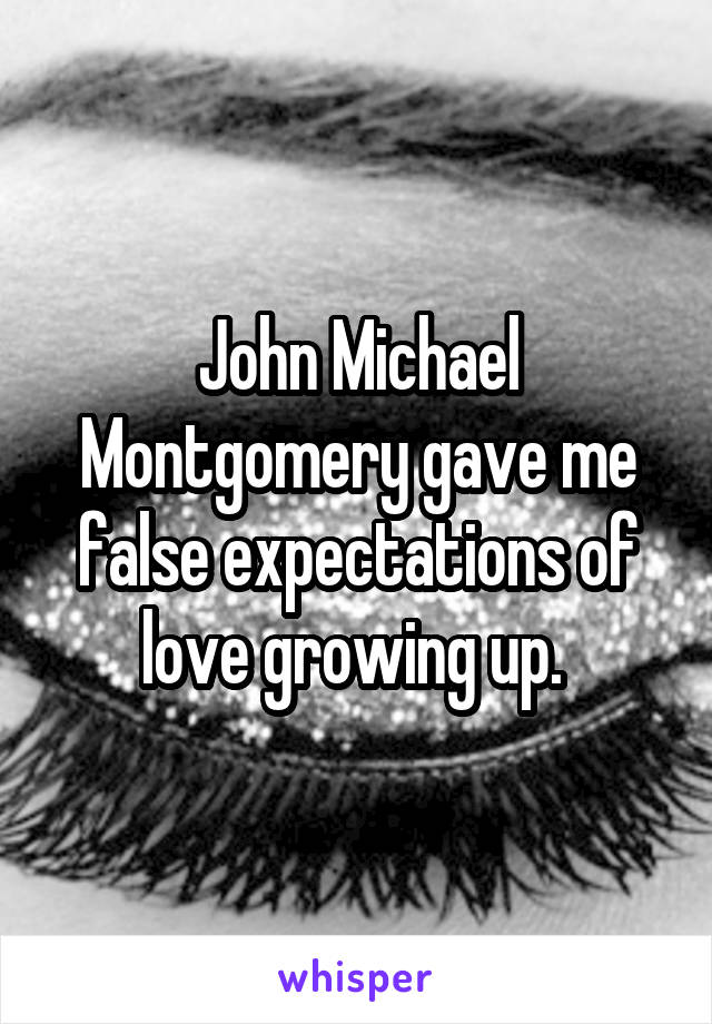 John Michael Montgomery gave me false expectations of love growing up. 