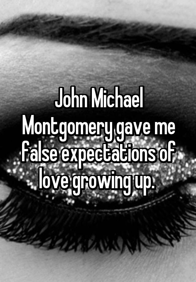 John Michael Montgomery gave me false expectations of love growing up. 