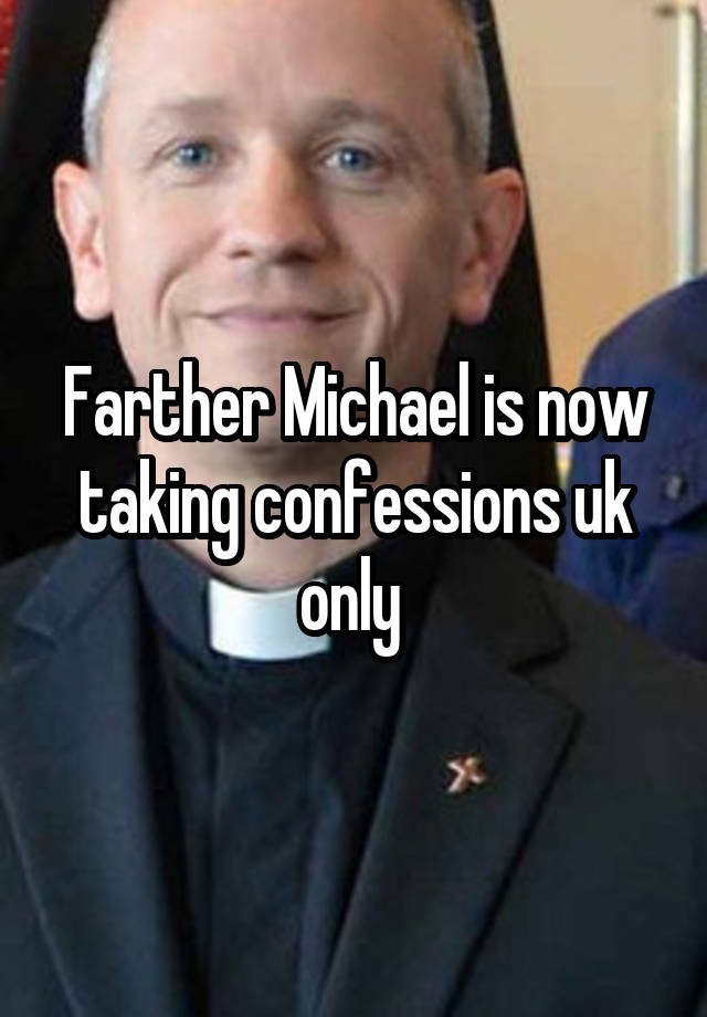 Farther Michael is now taking confessions uk only 