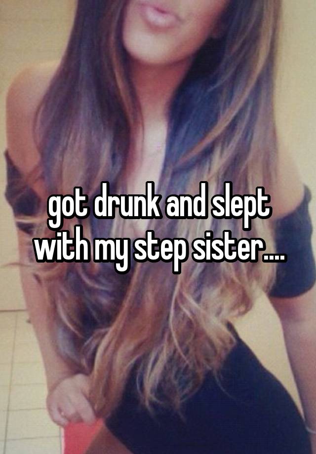 got drunk and slept with my step sister....