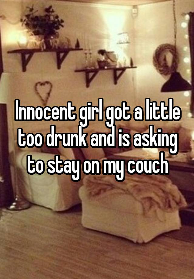 Innocent girl got a little too drunk and is asking to stay on my couch