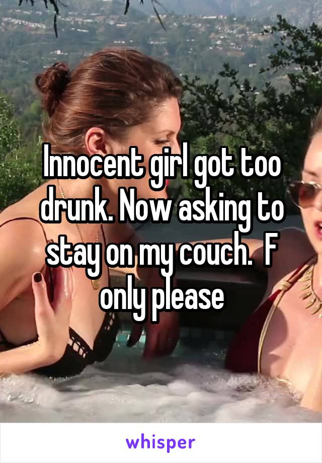 Innocent girl got too drunk. Now asking to stay on my couch.  F only please