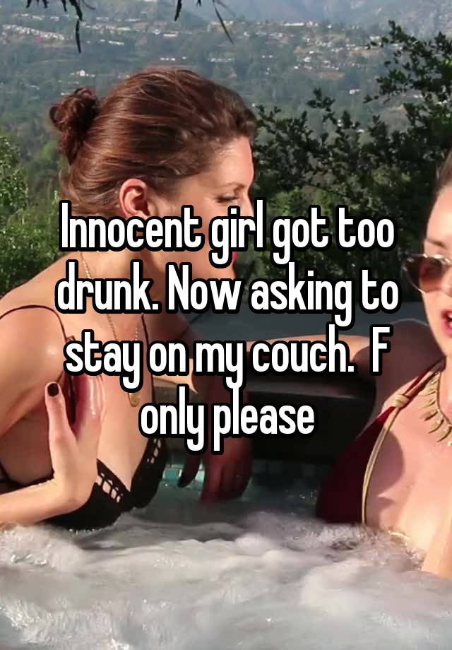 Innocent girl got too drunk. Now asking to stay on my couch.  F only please