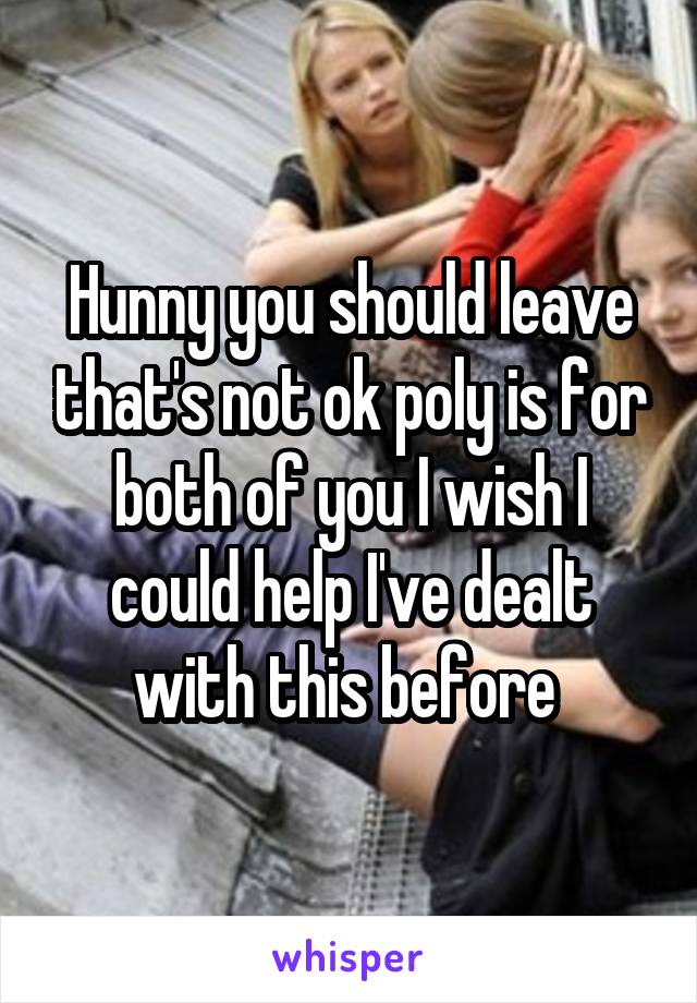 Hunny you should leave that's not ok poly is for both of you I wish I could help I've dealt with this before 