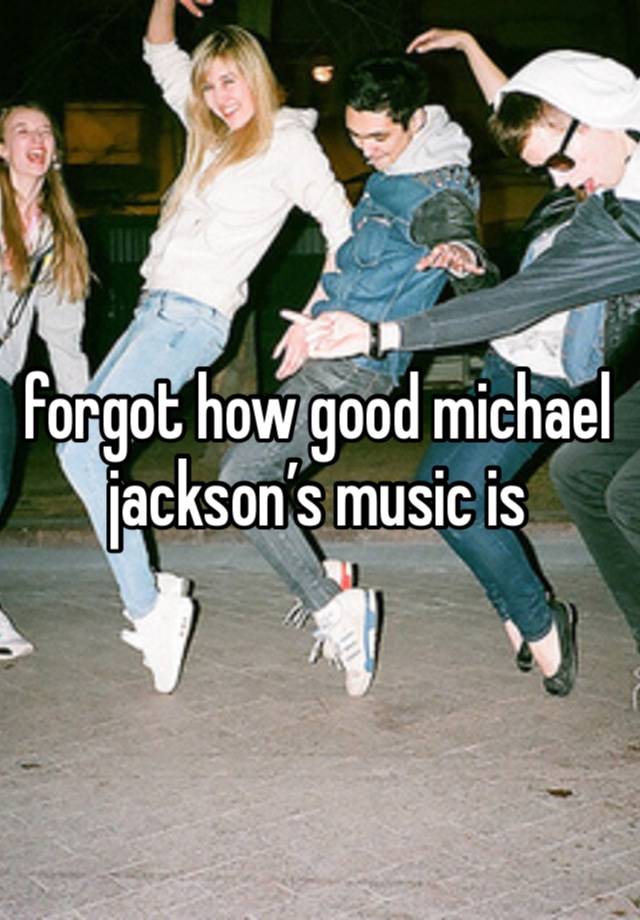 forgot how good michael jackson’s music is